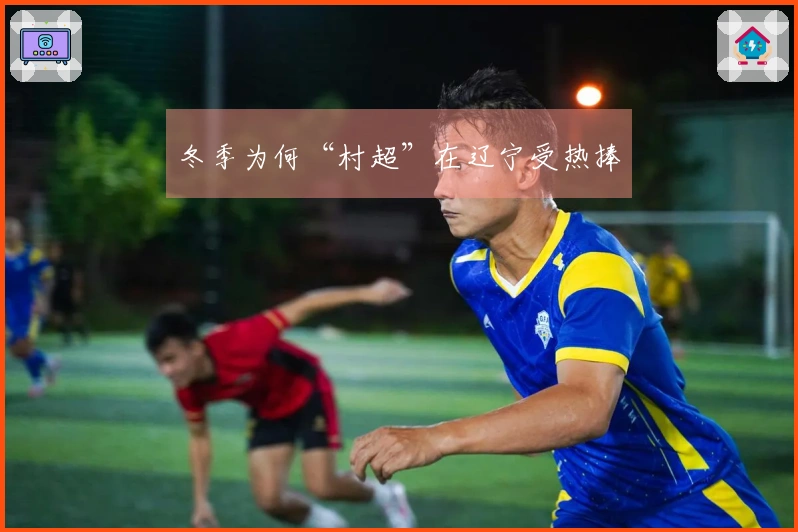 冬季为何“村超”在辽宁受热捧