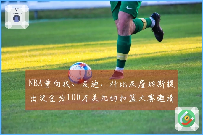 NBA曾向我、麦迪、科比及詹姆斯提出奖金为100万美元的扣篮大赛邀请