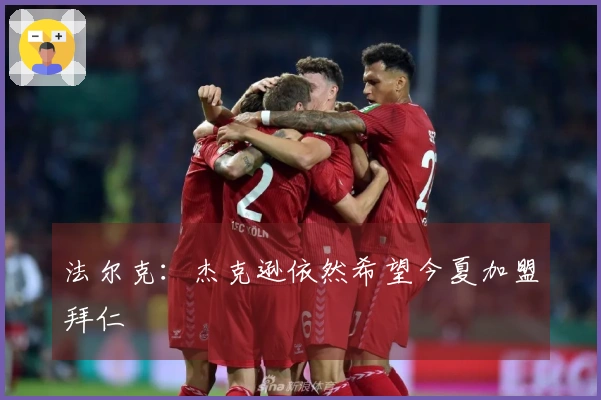 法尔克：杰克逊依然希望今夏加盟拜仁