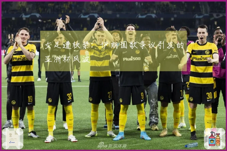 女足遭软禁：伊朗国歌争议引发的亚洲杯风波