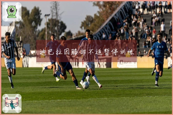 迪巴拉因膝部不适暂停训练
