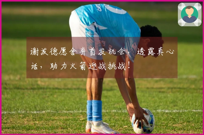 谢泼德愿舍弃首发机会，透露真心话，助力火箭迎战挑战！