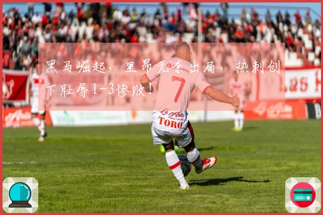 黑马崛起，里昂无奈出局，热刺创下耻辱1-3惨败！