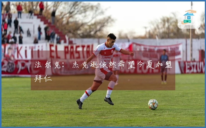 法尔克：杰克逊依然希望今夏加盟拜仁