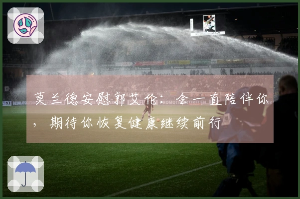 莫兰德安慰郭艾伦：会一直陪伴你，期待你恢复健康继续前行