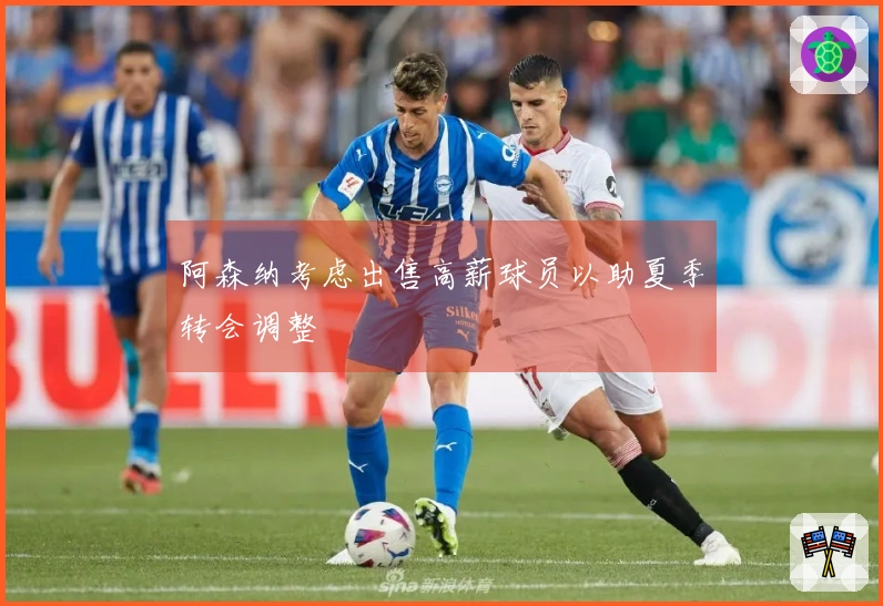 阿森纳考虑出售高薪球员以助夏季转会调整